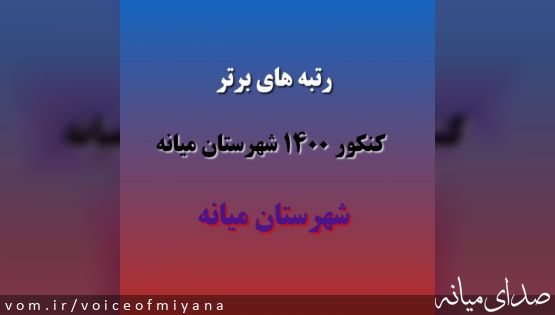 اسامی صاحبان رتبه های زیر ۱۰۰۰ شهرستان میانه در رشته های مختلف