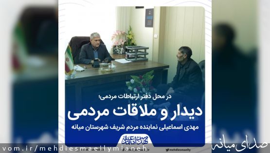 دیدار و ملاقات مردمی مهدی اسماعیلی نماینده مردم شریف شهرستان میانه +تصاویر