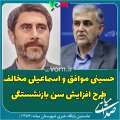 حسینی موافق و اسماعیلی مخالف طرح افزایش سن بازنشستگی