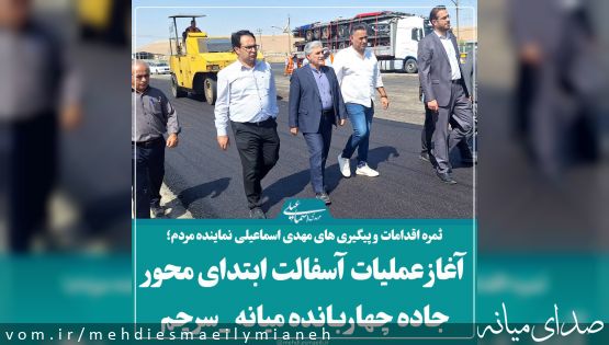 ثمره اقدامات و پیگیری های مهدی اسماعیلی نماینده مردم؛ آغاز عملیات آسفالت ریزی ابتدای محور چهار بانده میانه _سرچم+فیلم