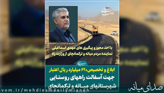 با اخذ مجوز و پیگیری های اسماعیلی نماینده مردم؛ ابلاغ و تخصیص 620 میلیارد ریال اعتبار جهت آسفالت راههای روستایی شهرستانهای میانه و ترکمانچای