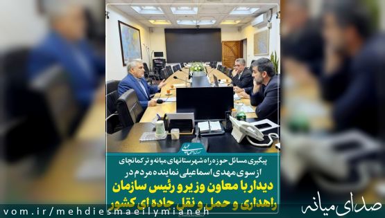 با اخذ دستور به منظور اجرای مطالبات نماینده مردم؛ دیدار اسماعیلی نماینده مردم میانه و ترکمانچای با معاون وزیر و رئیس سازمان راهداری و حمل و نقل جاده ای کشور